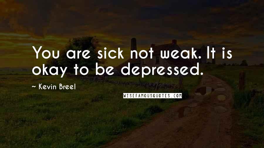 Kevin Breel Quotes: You are sick not weak. It is okay to be depressed.