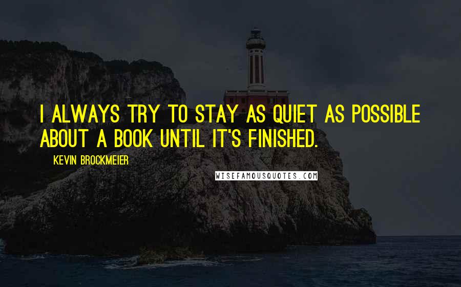 Kevin Brockmeier Quotes: I always try to stay as quiet as possible about a book until it's finished.