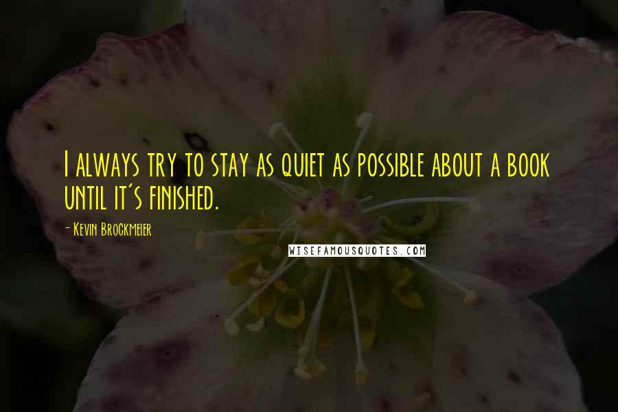 Kevin Brockmeier Quotes: I always try to stay as quiet as possible about a book until it's finished.