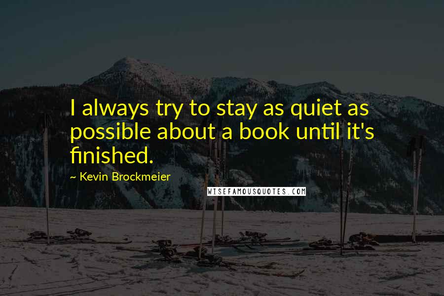 Kevin Brockmeier Quotes: I always try to stay as quiet as possible about a book until it's finished.