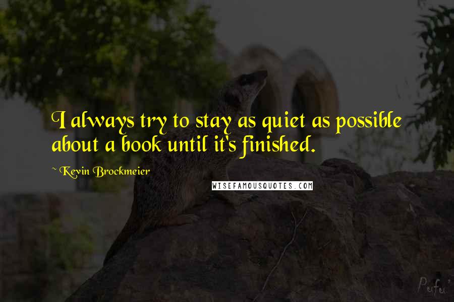 Kevin Brockmeier Quotes: I always try to stay as quiet as possible about a book until it's finished.