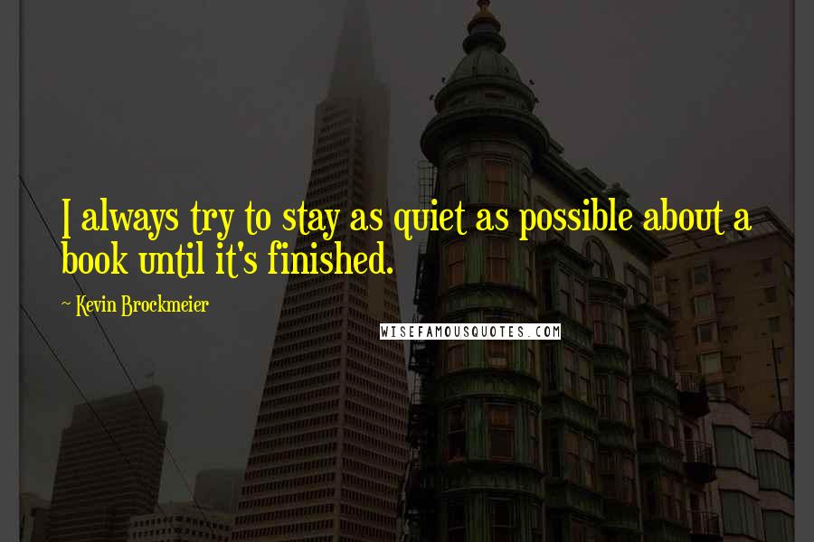 Kevin Brockmeier Quotes: I always try to stay as quiet as possible about a book until it's finished.