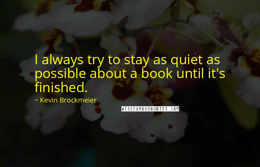 Kevin Brockmeier Quotes: I always try to stay as quiet as possible about a book until it's finished.