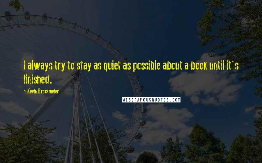 Kevin Brockmeier Quotes: I always try to stay as quiet as possible about a book until it's finished.