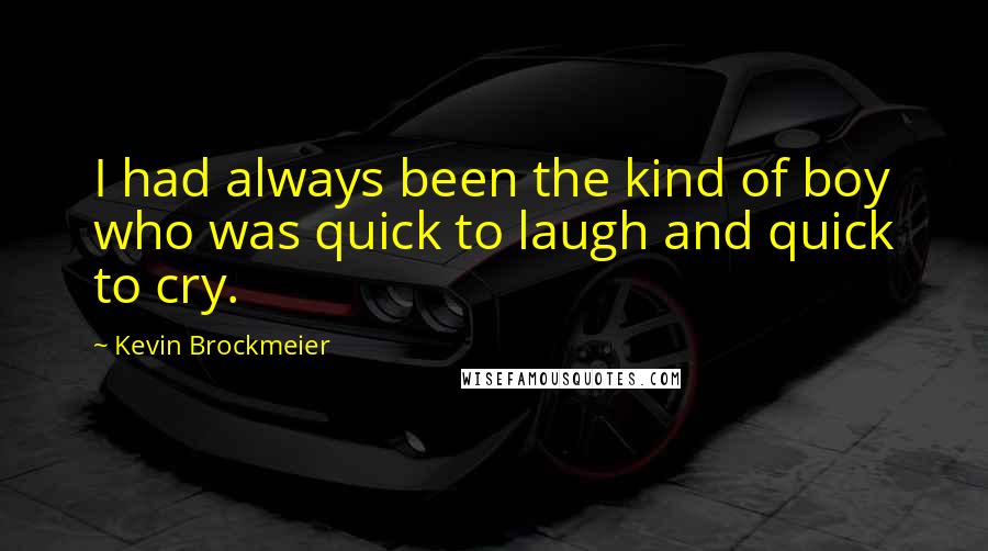 Kevin Brockmeier Quotes: I had always been the kind of boy who was quick to laugh and quick to cry.