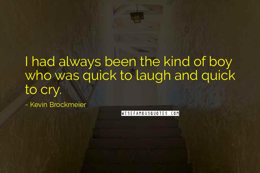 Kevin Brockmeier Quotes: I had always been the kind of boy who was quick to laugh and quick to cry.