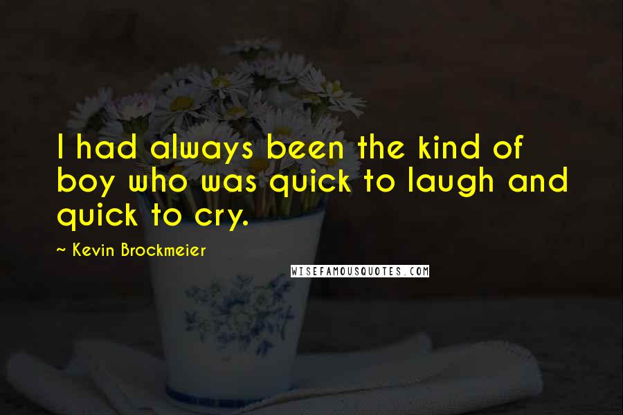 Kevin Brockmeier Quotes: I had always been the kind of boy who was quick to laugh and quick to cry.