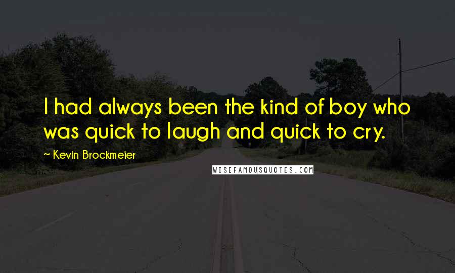 Kevin Brockmeier Quotes: I had always been the kind of boy who was quick to laugh and quick to cry.