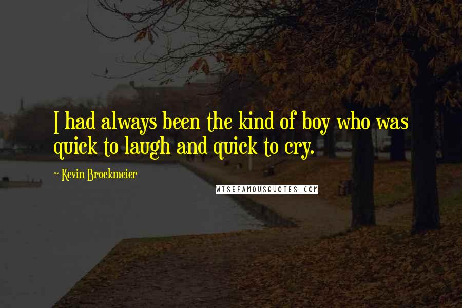 Kevin Brockmeier Quotes: I had always been the kind of boy who was quick to laugh and quick to cry.