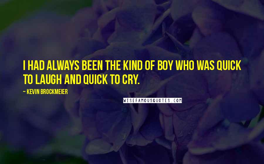 Kevin Brockmeier Quotes: I had always been the kind of boy who was quick to laugh and quick to cry.