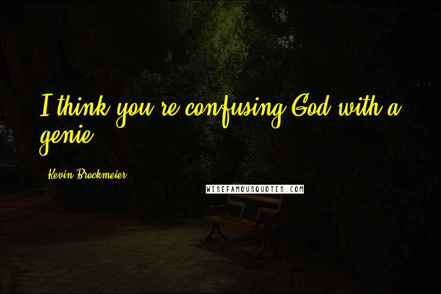 Kevin Brockmeier Quotes: I think you're confusing God with a genie.
