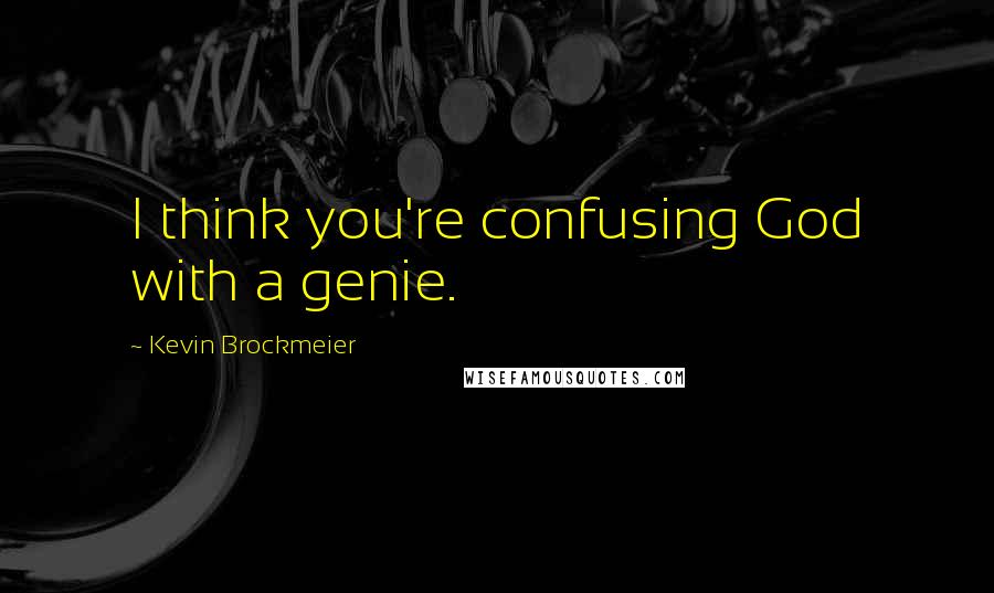 Kevin Brockmeier Quotes: I think you're confusing God with a genie.