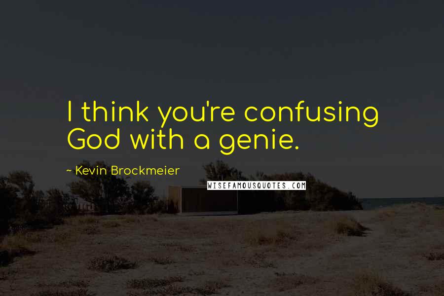 Kevin Brockmeier Quotes: I think you're confusing God with a genie.