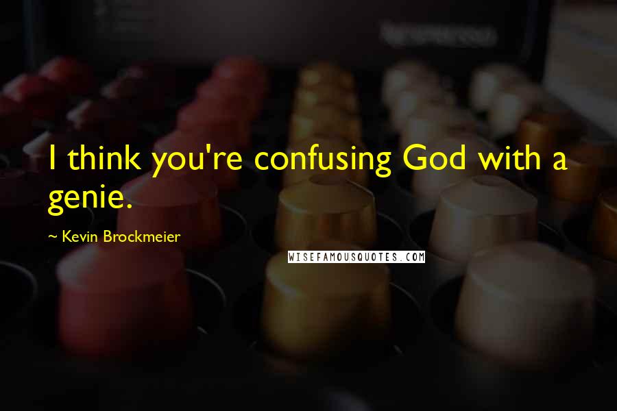 Kevin Brockmeier Quotes: I think you're confusing God with a genie.