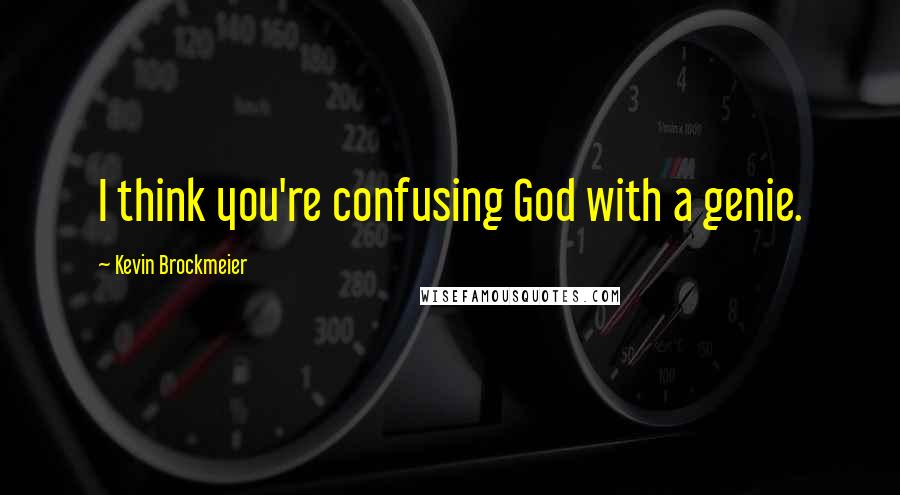 Kevin Brockmeier Quotes: I think you're confusing God with a genie.