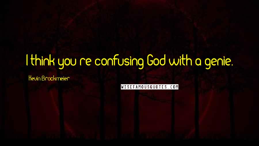 Kevin Brockmeier Quotes: I think you're confusing God with a genie.