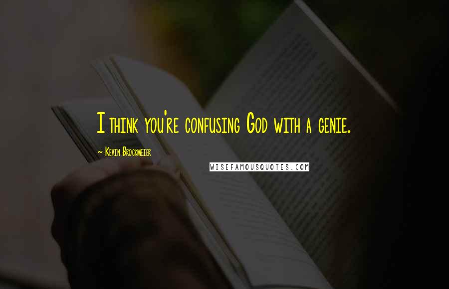 Kevin Brockmeier Quotes: I think you're confusing God with a genie.