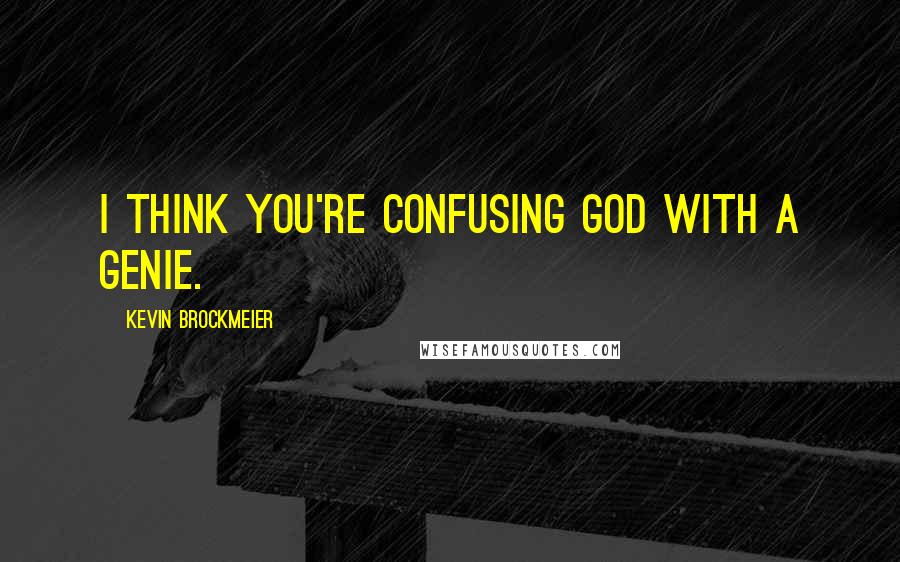 Kevin Brockmeier Quotes: I think you're confusing God with a genie.
