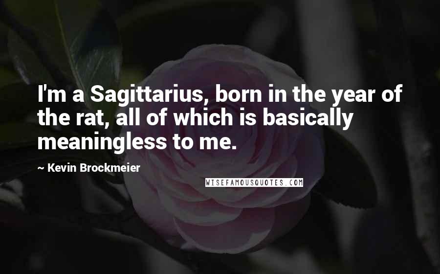 Kevin Brockmeier Quotes: I'm a Sagittarius, born in the year of the rat, all of which is basically meaningless to me.