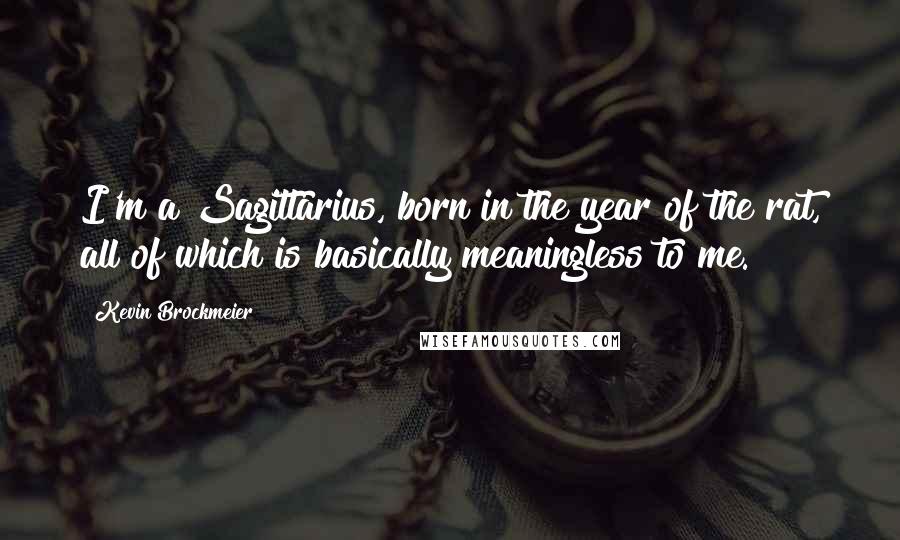 Kevin Brockmeier Quotes: I'm a Sagittarius, born in the year of the rat, all of which is basically meaningless to me.