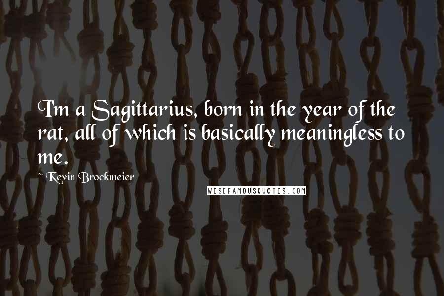 Kevin Brockmeier Quotes: I'm a Sagittarius, born in the year of the rat, all of which is basically meaningless to me.