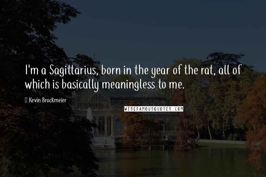 Kevin Brockmeier Quotes: I'm a Sagittarius, born in the year of the rat, all of which is basically meaningless to me.