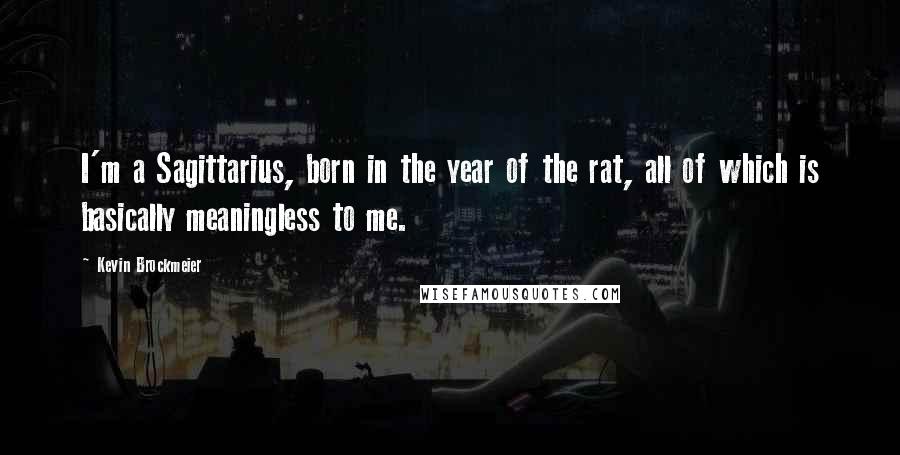 Kevin Brockmeier Quotes: I'm a Sagittarius, born in the year of the rat, all of which is basically meaningless to me.