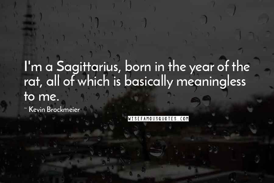 Kevin Brockmeier Quotes: I'm a Sagittarius, born in the year of the rat, all of which is basically meaningless to me.