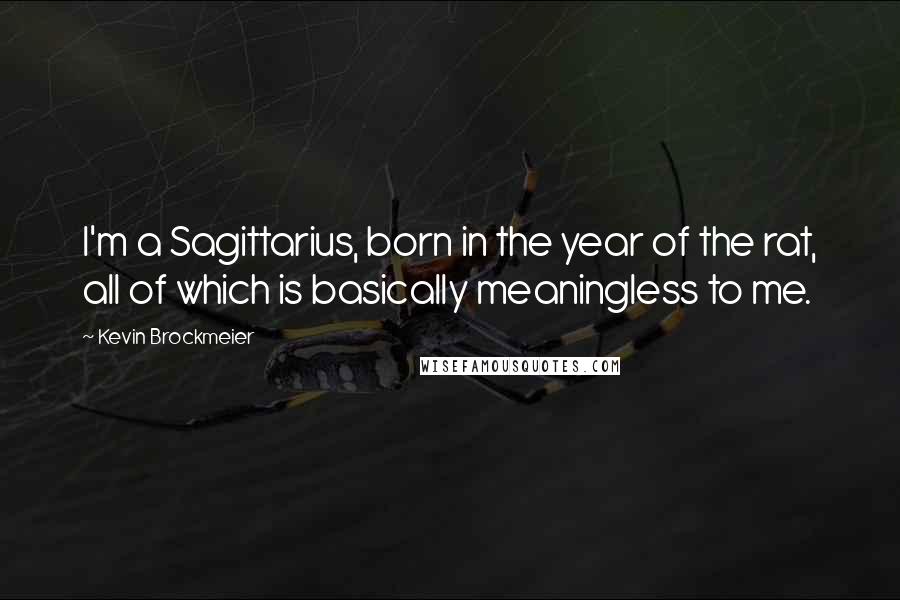 Kevin Brockmeier Quotes: I'm a Sagittarius, born in the year of the rat, all of which is basically meaningless to me.