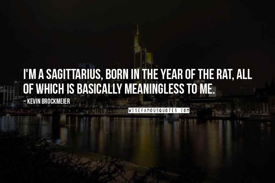 Kevin Brockmeier Quotes: I'm a Sagittarius, born in the year of the rat, all of which is basically meaningless to me.