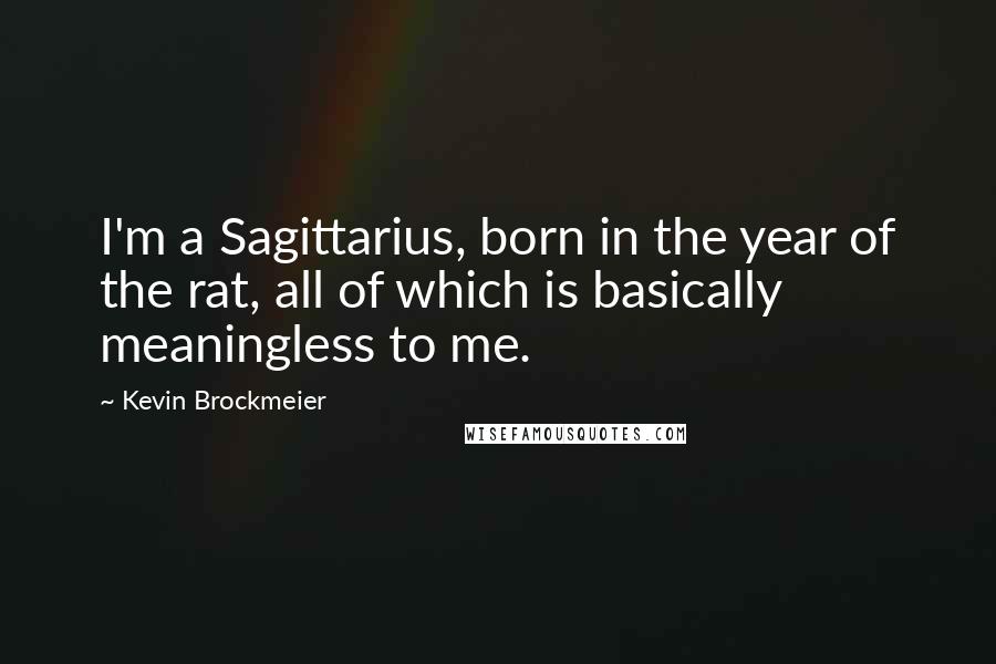 Kevin Brockmeier Quotes: I'm a Sagittarius, born in the year of the rat, all of which is basically meaningless to me.