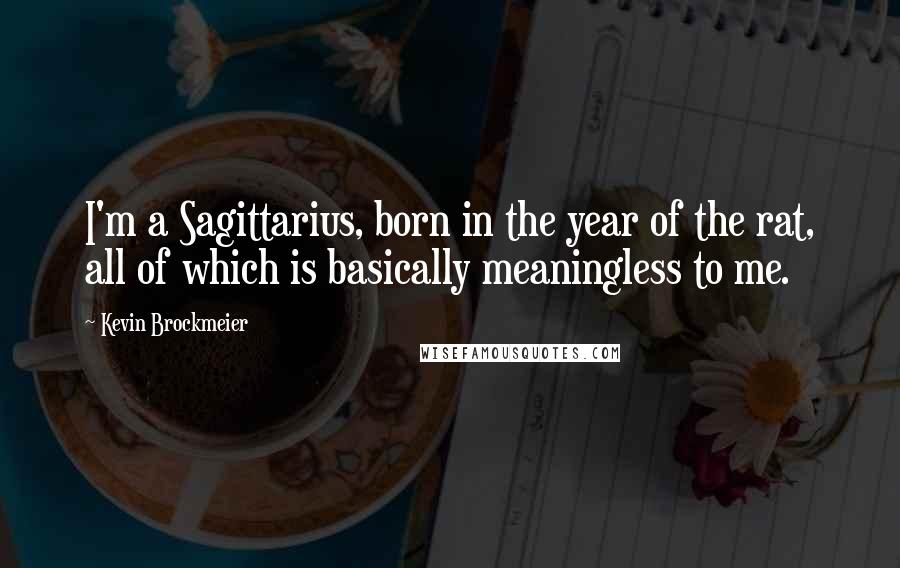 Kevin Brockmeier Quotes: I'm a Sagittarius, born in the year of the rat, all of which is basically meaningless to me.