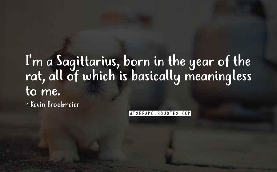 Kevin Brockmeier Quotes: I'm a Sagittarius, born in the year of the rat, all of which is basically meaningless to me.