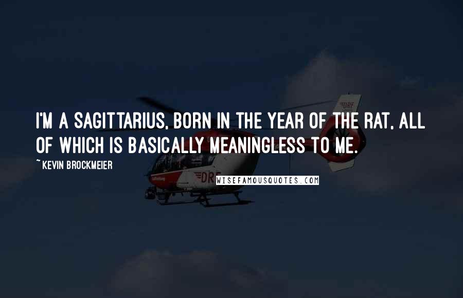 Kevin Brockmeier Quotes: I'm a Sagittarius, born in the year of the rat, all of which is basically meaningless to me.