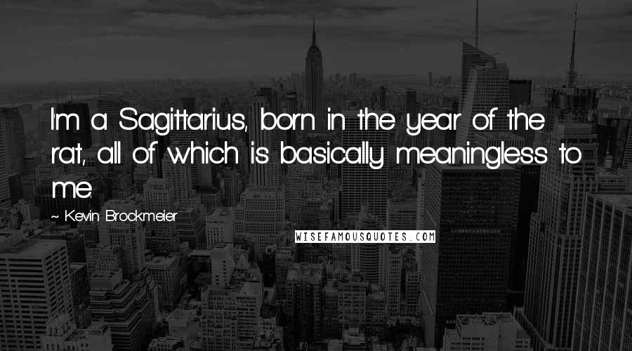 Kevin Brockmeier Quotes: I'm a Sagittarius, born in the year of the rat, all of which is basically meaningless to me.