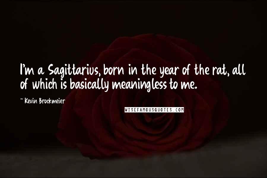Kevin Brockmeier Quotes: I'm a Sagittarius, born in the year of the rat, all of which is basically meaningless to me.