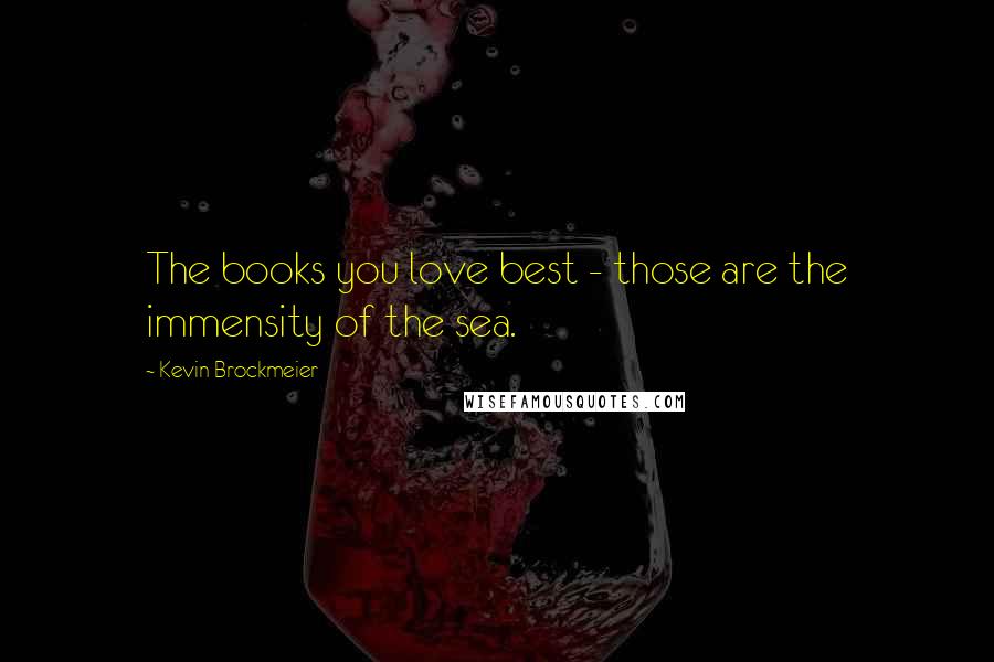 Kevin Brockmeier Quotes: The books you love best - those are the immensity of the sea.