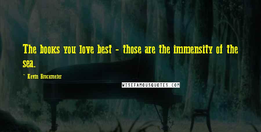 Kevin Brockmeier Quotes: The books you love best - those are the immensity of the sea.