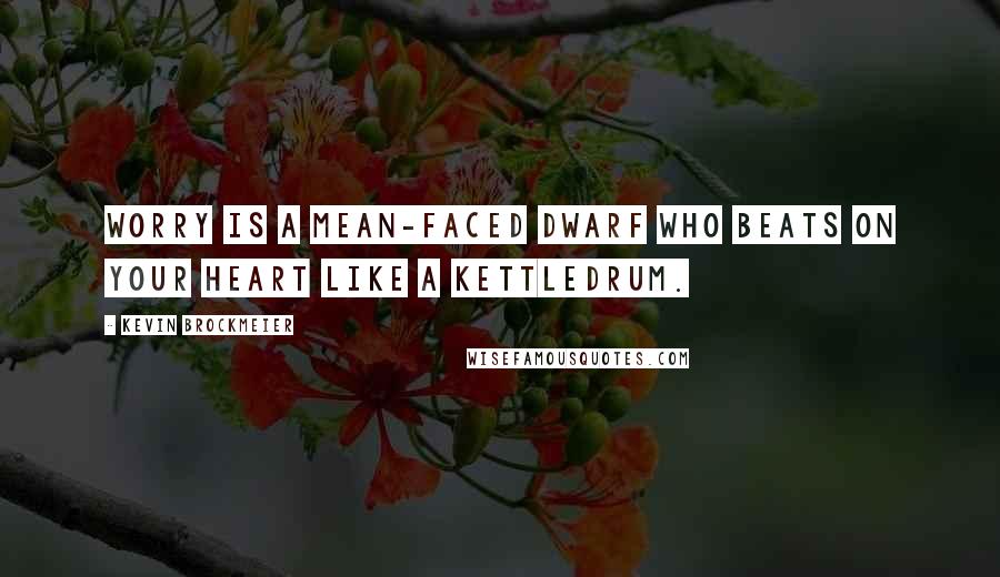 Kevin Brockmeier Quotes: Worry is a mean-faced dwarf who beats on your heart like a kettledrum.