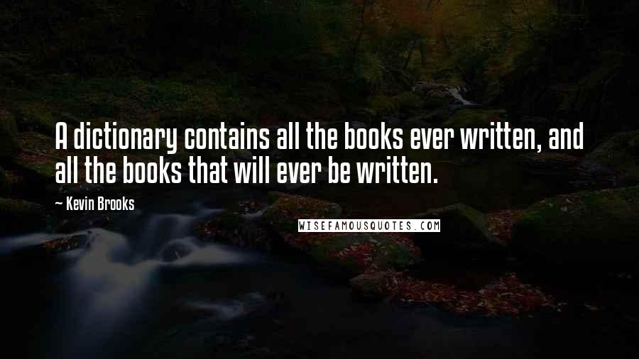 Kevin Brooks Quotes: A dictionary contains all the books ever written, and all the books that will ever be written.