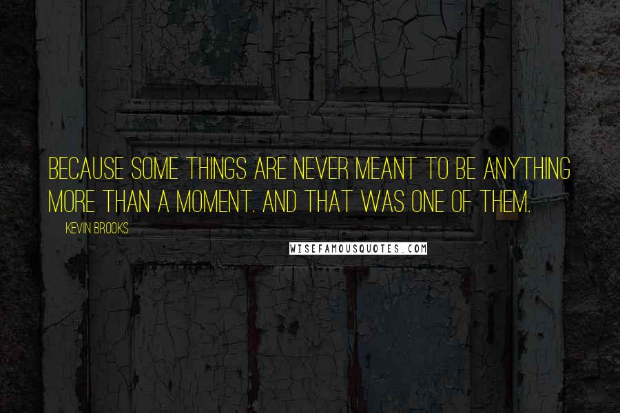 Kevin Brooks Quotes: Because some things are never meant to be anything more than a moment. And that was one of them.