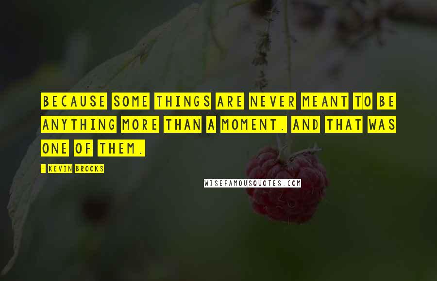 Kevin Brooks Quotes: Because some things are never meant to be anything more than a moment. And that was one of them.