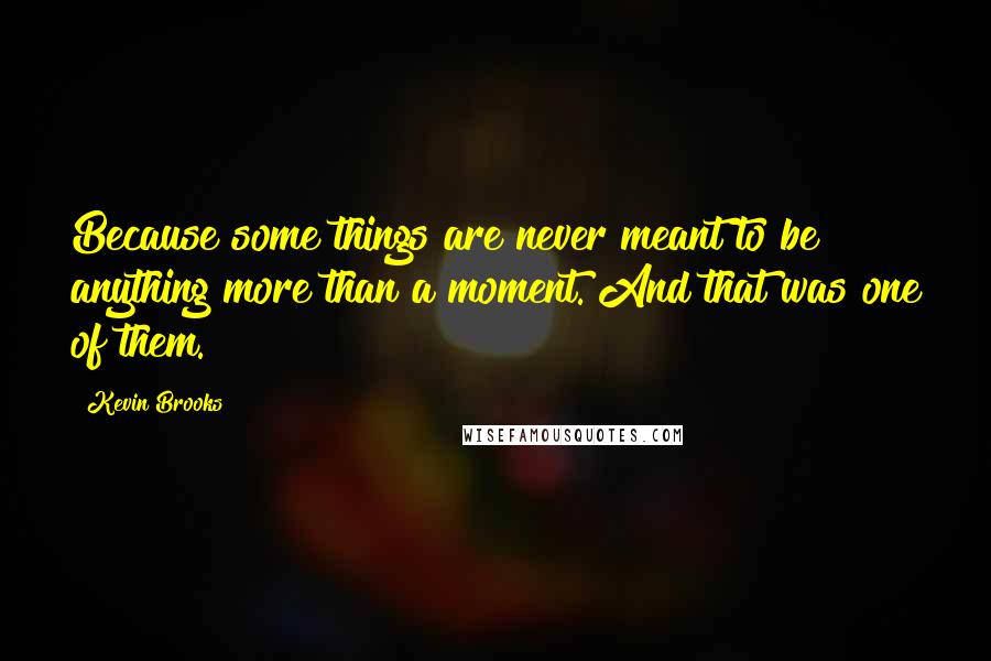 Kevin Brooks Quotes: Because some things are never meant to be anything more than a moment. And that was one of them.