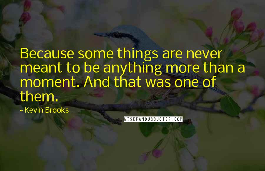 Kevin Brooks Quotes: Because some things are never meant to be anything more than a moment. And that was one of them.