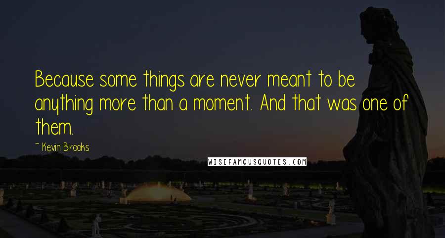 Kevin Brooks Quotes: Because some things are never meant to be anything more than a moment. And that was one of them.