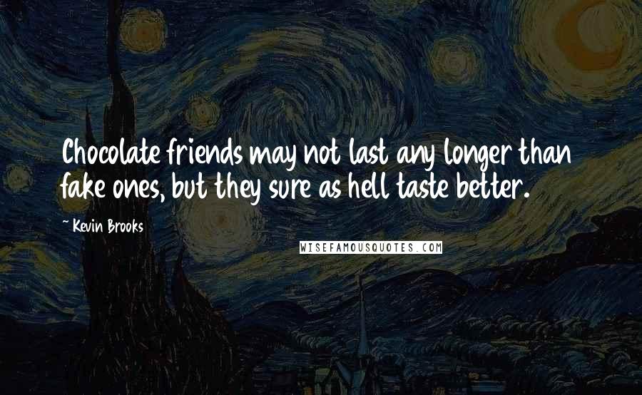 Kevin Brooks Quotes: Chocolate friends may not last any longer than fake ones, but they sure as hell taste better.