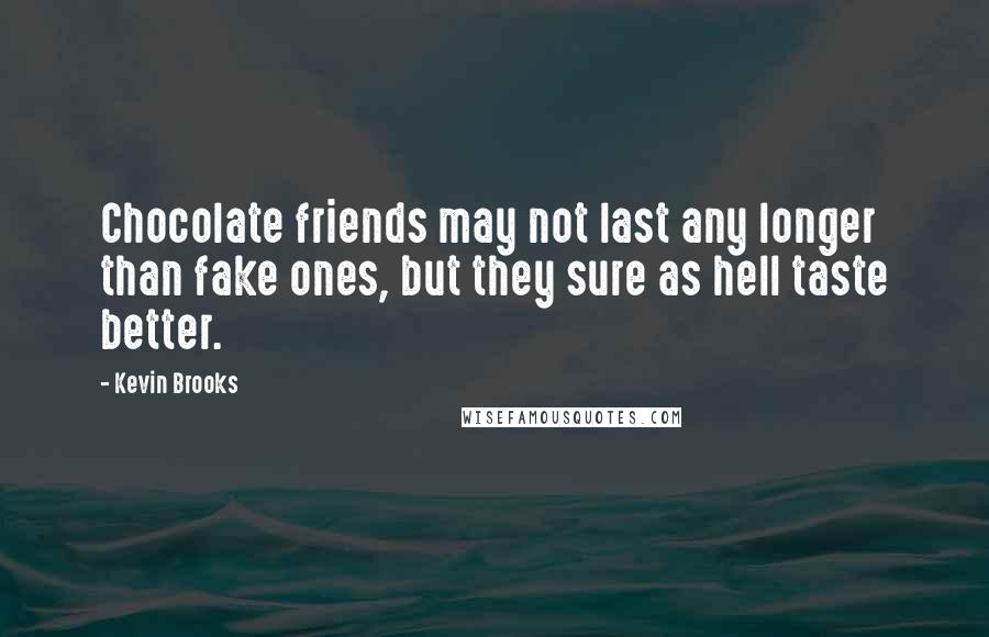 Kevin Brooks Quotes: Chocolate friends may not last any longer than fake ones, but they sure as hell taste better.