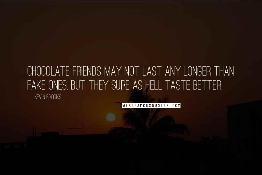 Kevin Brooks Quotes: Chocolate friends may not last any longer than fake ones, but they sure as hell taste better.