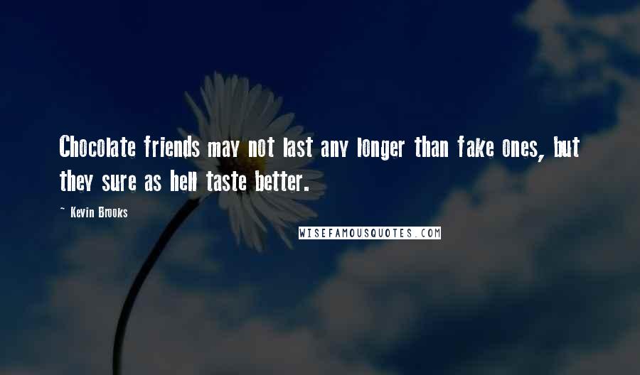 Kevin Brooks Quotes: Chocolate friends may not last any longer than fake ones, but they sure as hell taste better.
