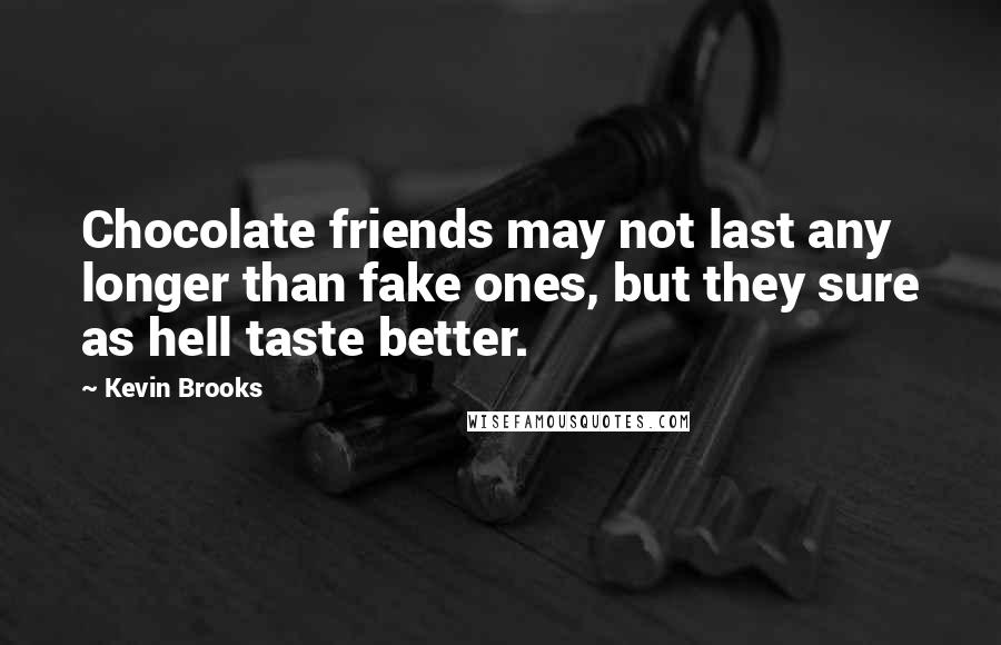 Kevin Brooks Quotes: Chocolate friends may not last any longer than fake ones, but they sure as hell taste better.